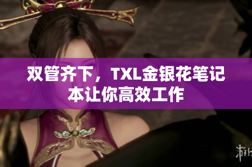 双管齐下，TXL金银花笔记本让你高效工作