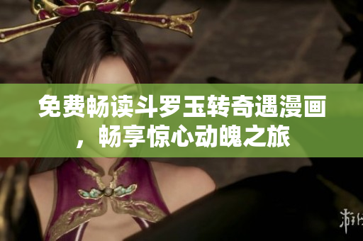 免费畅读斗罗玉转奇遇漫画，畅享惊心动魄之旅
