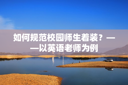 如何规范校园师生着装？——以英语老师为例