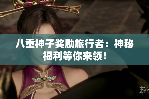 八重神子奖励旅行者：神秘福利等你来领！