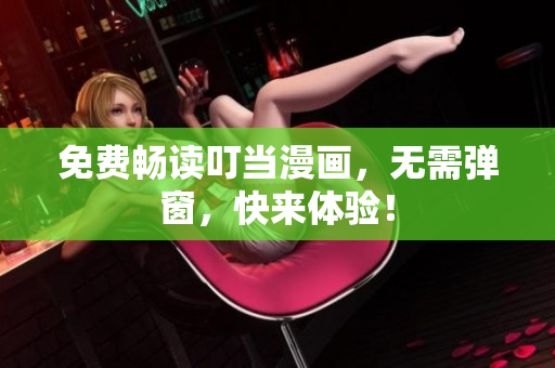 免费畅读叮当漫画，无需弹窗，快来体验！