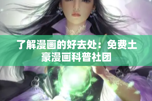 了解漫画的好去处：免费土豪漫画科普社团