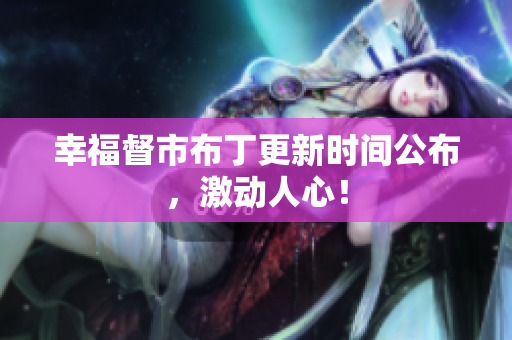 幸福督市布丁更新时间公布，激动人心！
