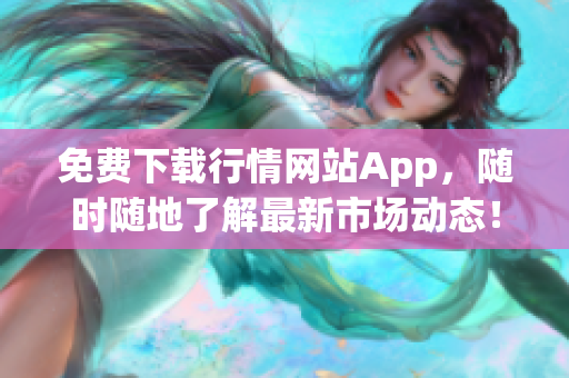 免费下载行情网站App，随时随地了解最新市场动态！
