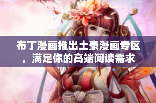 布丁漫画推出土豪漫画专区，满足你的高端阅读需求