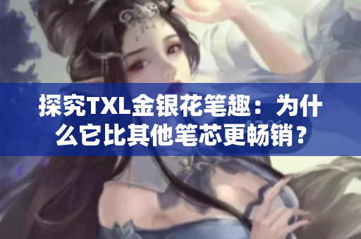 探究TXL金银花笔趣：为什么它比其他笔芯更畅销？