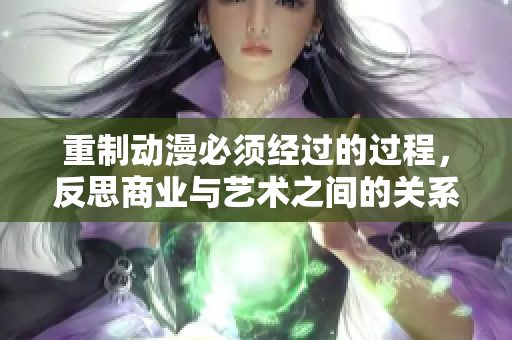 重制动漫必须经过的过程，反思商业与艺术之间的关系