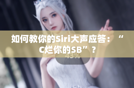 如何教你的Siri大声应答：“C烂你的SB”？