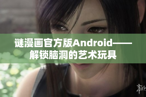 谜漫画官方版Android——解锁脑洞的艺术玩具