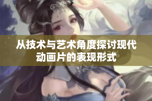 从技术与艺术角度探讨现代动画片的表现形式