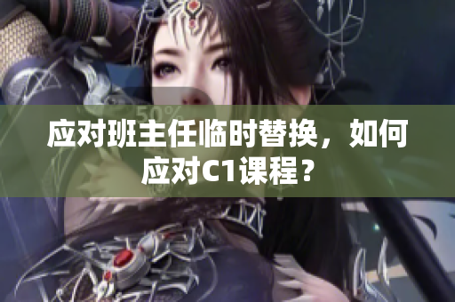 应对班主任临时替换，如何应对C1课程？