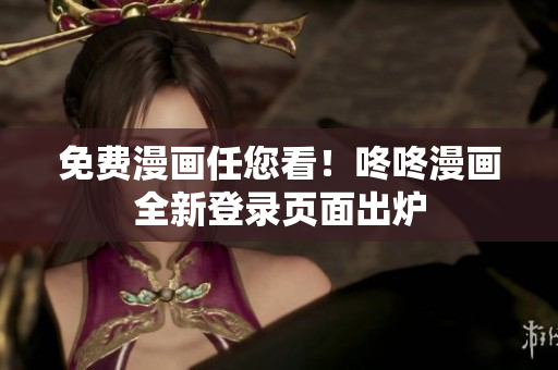 免费漫画任您看！咚咚漫画全新登录页面出炉