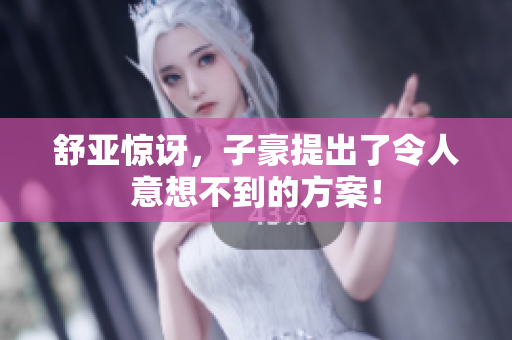 舒亚惊讶，子豪提出了令人意想不到的方案！