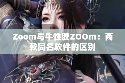 Zoom与牛性胶ZOOm：两款同名软件的区别