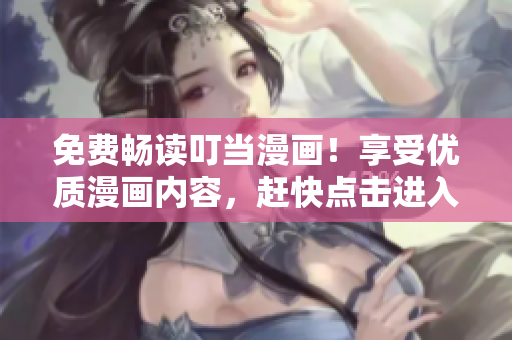 免费畅读叮当漫画！享受优质漫画内容，赶快点击进入！