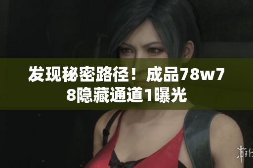 发现秘密路径！成品78w78隐藏通道1曝光