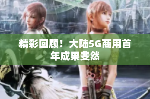 精彩回顾！大陆5G商用首年成果斐然