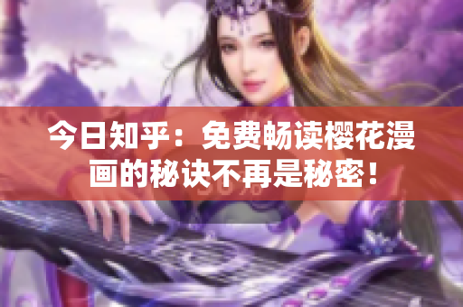 今日知乎：免费畅读樱花漫画的秘诀不再是秘密！