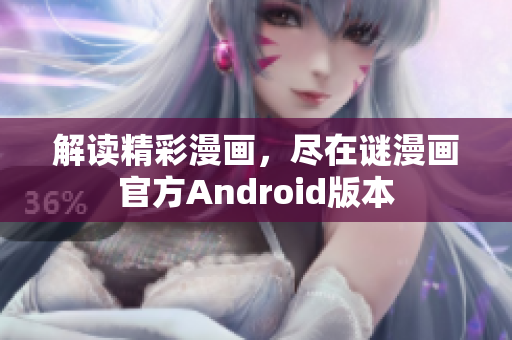 解读精彩漫画，尽在谜漫画官方Android版本