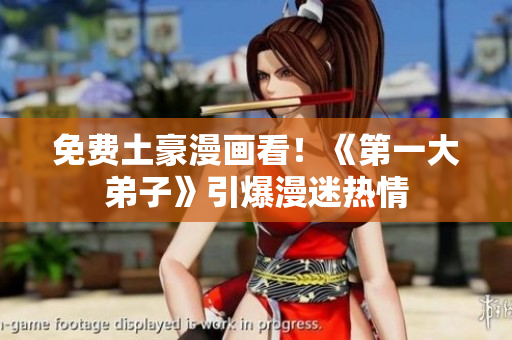 免费土豪漫画看！《第一大弟子》引爆漫迷热情