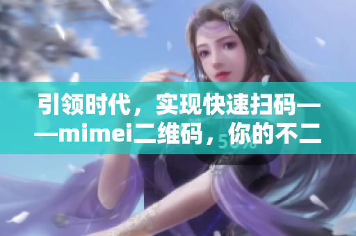 引领时代，实现快速扫码——mimei二维码，你的不二选择！
