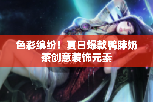 色彩缤纷！夏日爆款鸭脖奶茶创意装饰元素
