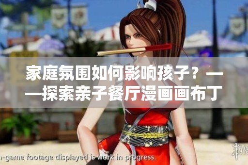 家庭氛围如何影响孩子？——探索亲子餐厅漫画画布丁漫画83话