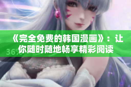《完全免费的韩国漫画》：让你随时随地畅享精彩阅读