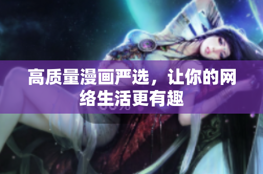 高质量漫画严选，让你的网络生活更有趣