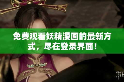 免费观看妖精漫画的最新方式，尽在登录界面！