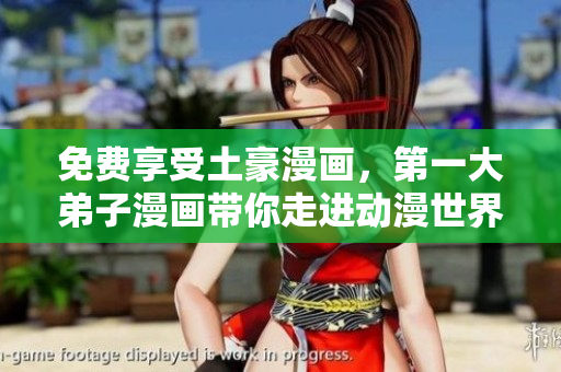 免费享受土豪漫画，第一大弟子漫画带你走进动漫世界
