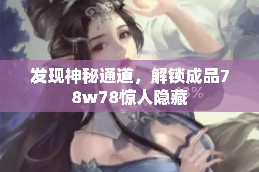 发现神秘通道，解锁成品78w78惊人隐藏