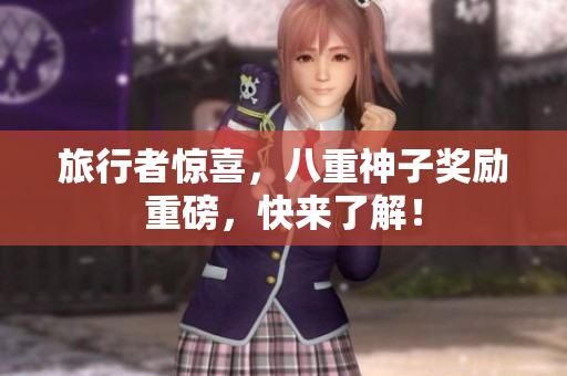 旅行者惊喜，八重神子奖励重磅，快来了解！