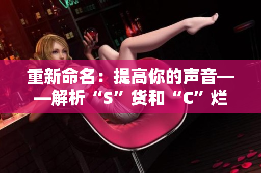 重新命名：提高你的声音——解析“S”货和“C”烂