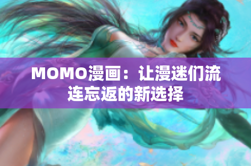MOMO漫画：让漫迷们流连忘返的新选择