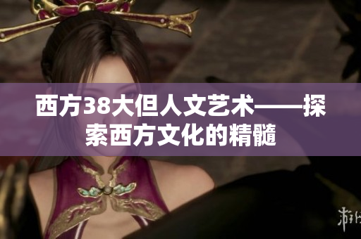 西方38大但人文艺术——探索西方文化的精髓