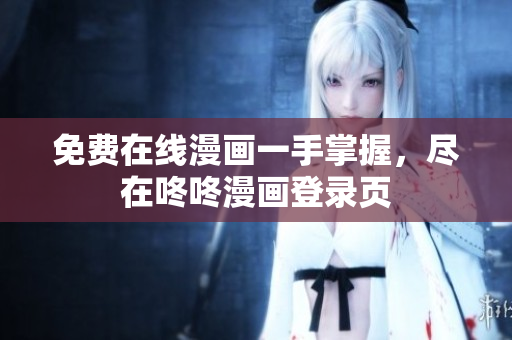 免费在线漫画一手掌握，尽在咚咚漫画登录页