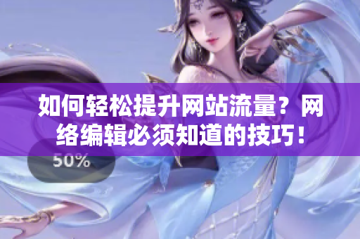如何轻松提升网站流量？网络编辑必须知道的技巧！