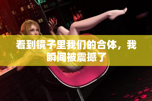 看到镜子里我们的合体，我瞬间被震撼了