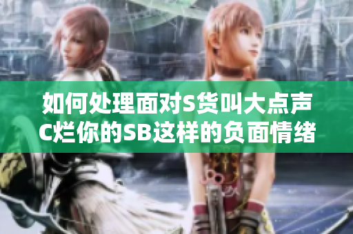 如何处理面对S货叫大点声C烂你的SB这样的负面情绪？