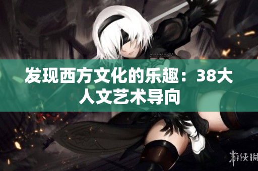 发现西方文化的乐趣：38大人文艺术导向