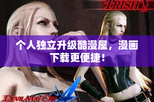 个人独立升级酷漫屋，漫画下载更便捷！