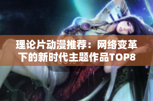 理论片动漫推荐：网络变革下的新时代主题作品TOP8