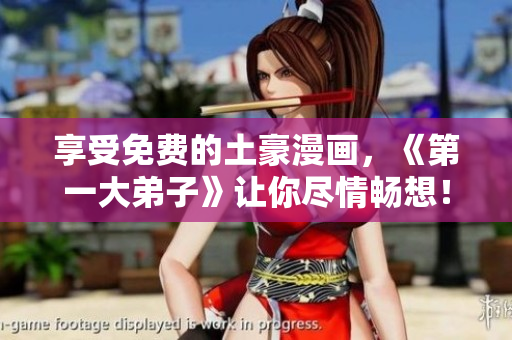 享受免费的土豪漫画，《第一大弟子》让你尽情畅想！