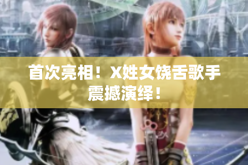 首次亮相！X姓女饶舌歌手震撼演绎！