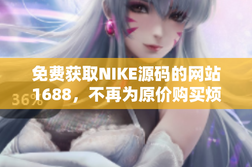 免费获取NIKE源码的网站1688，不再为原价购买烦恼！