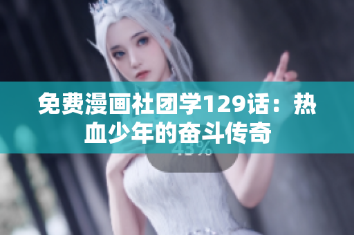 免费漫画社团学129话：热血少年的奋斗传奇