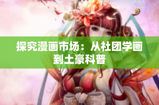 探究漫画市场：从社团学画到土豪科普