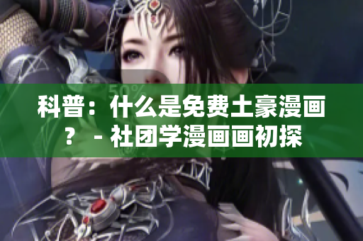 科普：什么是免费土豪漫画？ - 社团学漫画画初探