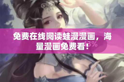 免费在线阅读蛙漫漫画，海量漫画免费看！
